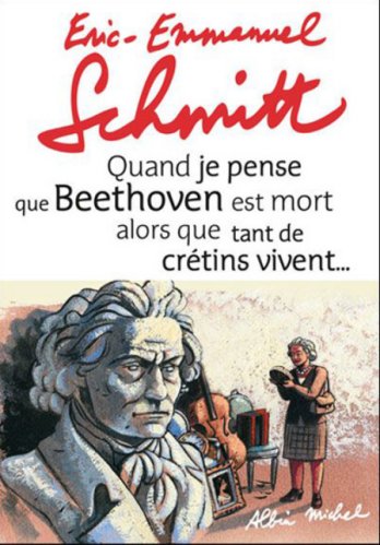 Eric-Emmanuel Schmitt - Quand je pense que Beethoven est mort alors que tant de crétins vivent