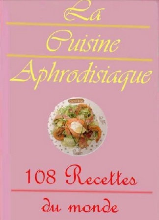 La Cuisine Aphrodisiaque - 108 recettes du monde