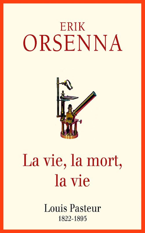 Erik Orsenna - La vie, la mort, la vie - Louis Pasteur