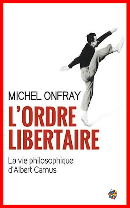 Michel Onfray - L'ordre libertaire - La vie philosophique d'Albert Camus