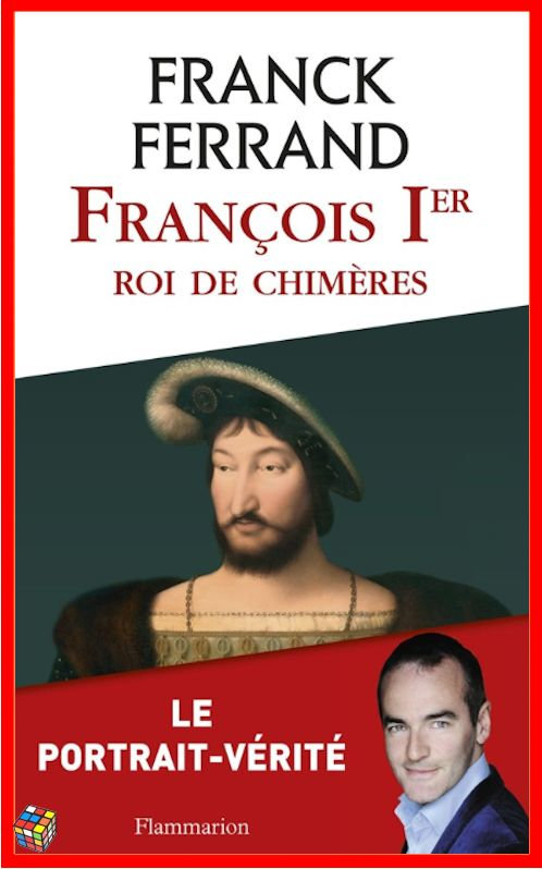 Franck Ferrand - François 1er, roi de chimères
