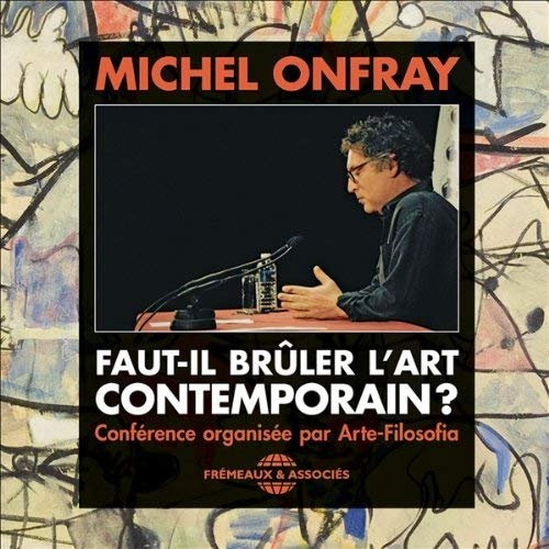 Michel Onfray, "Faut-il brûler l'Art Contemporain ?"