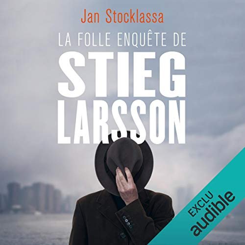 La folle enquête de Stieg Larsson.  Aux origines de Millenium  Jan Stocklassa 