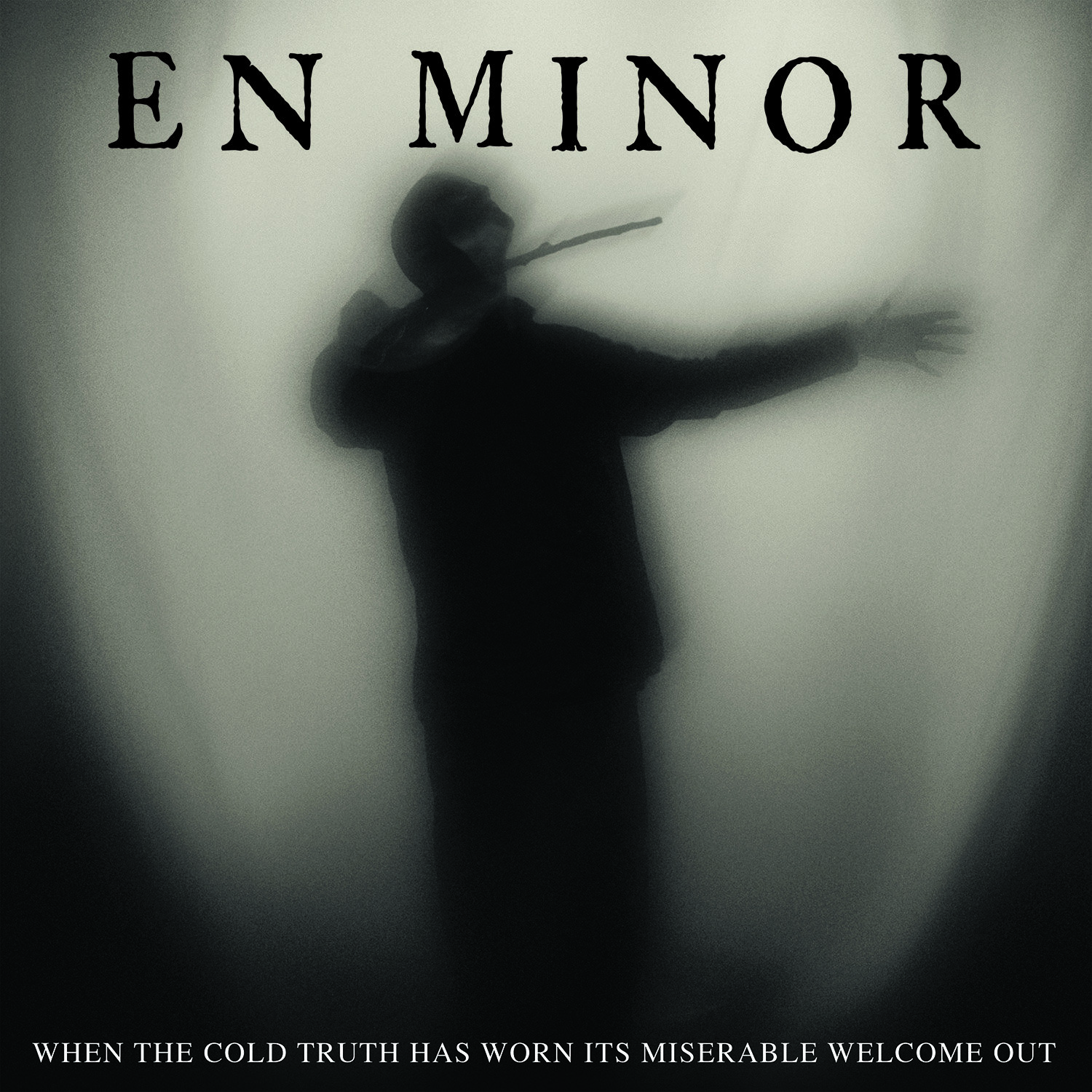 En Minor : When The Cold Truth Has Worn Its Miserable Welcome Out