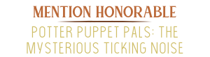 Mention honorable - Potter Puppet Pals: The Mysterious Ticking Noise
