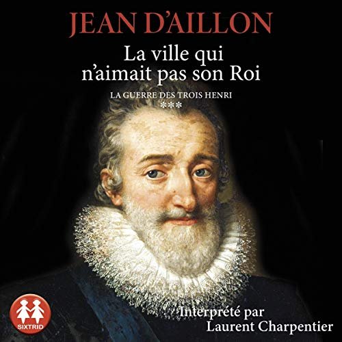 JEAN D'AILLON - LA VILLE QUI N'AIMAIT PAS SON ROI - LA GUERRE DES TROIS HENRI TOME 3 [2020] [MP3-128...
