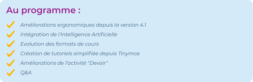 Au programme : Améliorations ergonomiquesIntégration de l'Intelligence ArtificielleEvolution des formats de coursCréation de tutoriels simplifiéeAméliorations de l’activité 